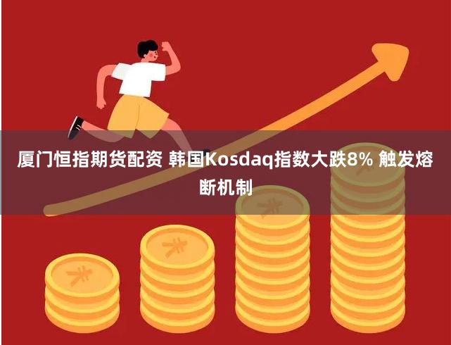 厦门恒指期货配资 韩国Kosdaq指数大跌8% 触发熔断机制