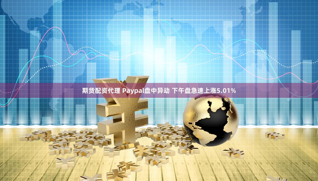 期货配资代理 Paypal盘中异动 下午盘急速上涨5.01%