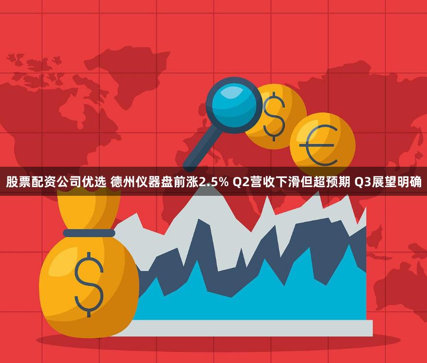 股票配资公司优选 德州仪器盘前涨2.5% Q2营收下滑但超预期 Q3展望明确