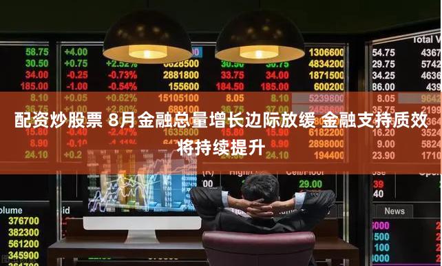 配资炒股票 8月金融总量增长边际放缓 金融支持质效将持续提升