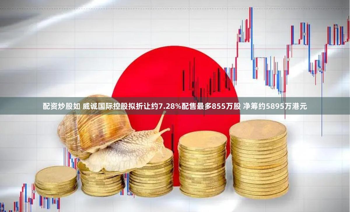 配资炒股如 威诚国际控股拟折让约7.28%配售最多855万股 净筹约5895万港元