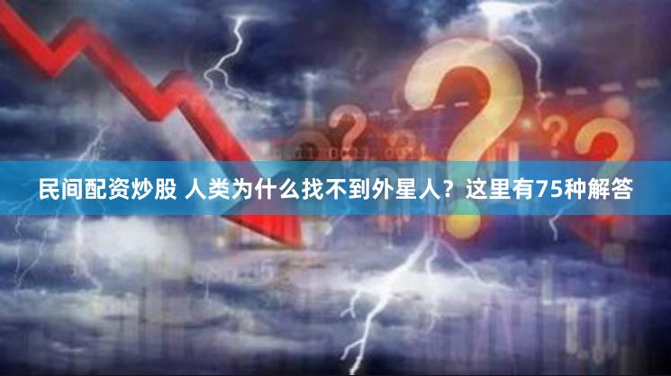 民间配资炒股 人类为什么找不到外星人？这里有75种解答