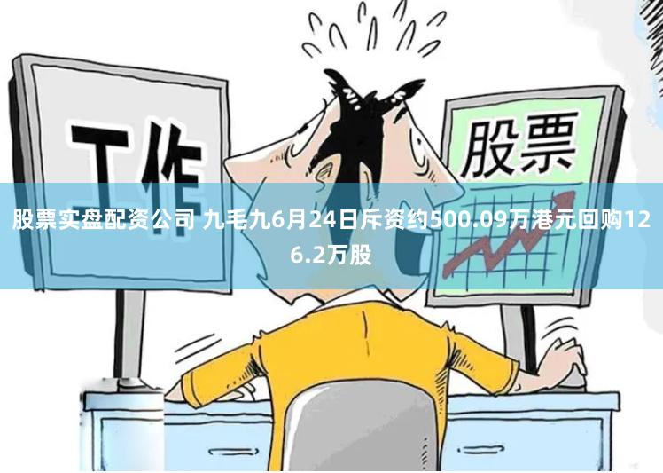 股票实盘配资公司 九毛九6月24日斥资约500.09万港元回购126.2万股