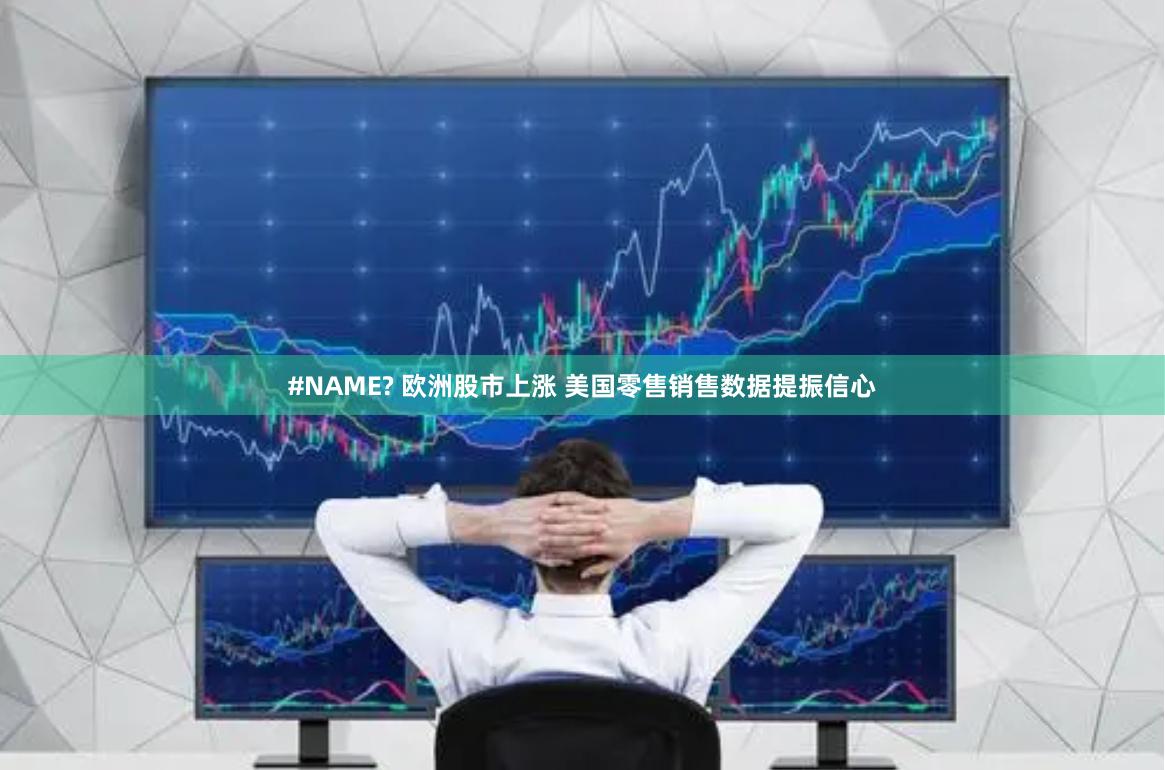 #NAME? 欧洲股市上涨 美国零售销售数据提振信心