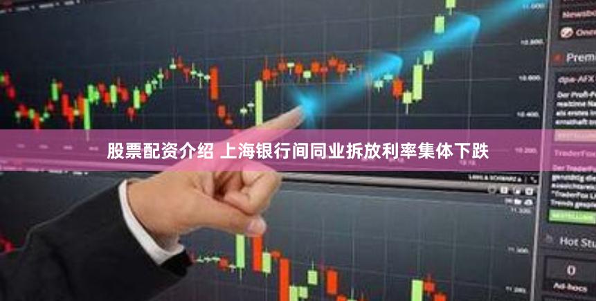 股票配资介绍 上海银行间同业拆放利率集体下跌