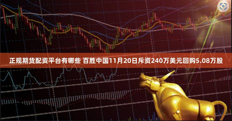 正规期货配资平台有哪些 百胜中国11月20日斥资240万美元回购5.08万股