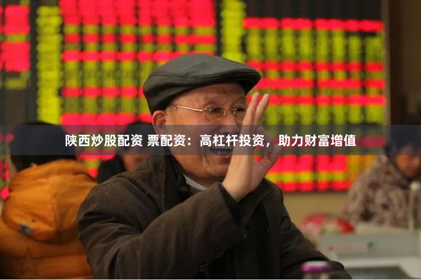 陕西炒股配资 票配资：高杠杆投资，助力财富增值
