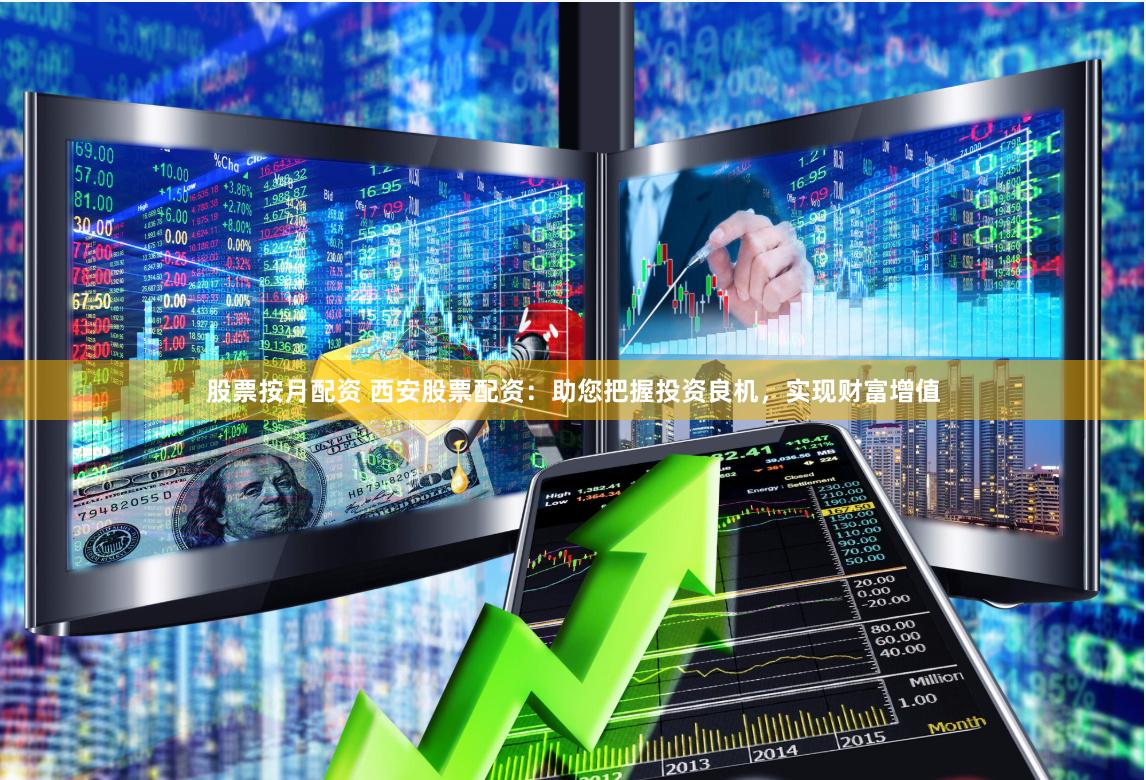 股票按月配资 西安股票配资:助您把握投资良机,实现财富增值