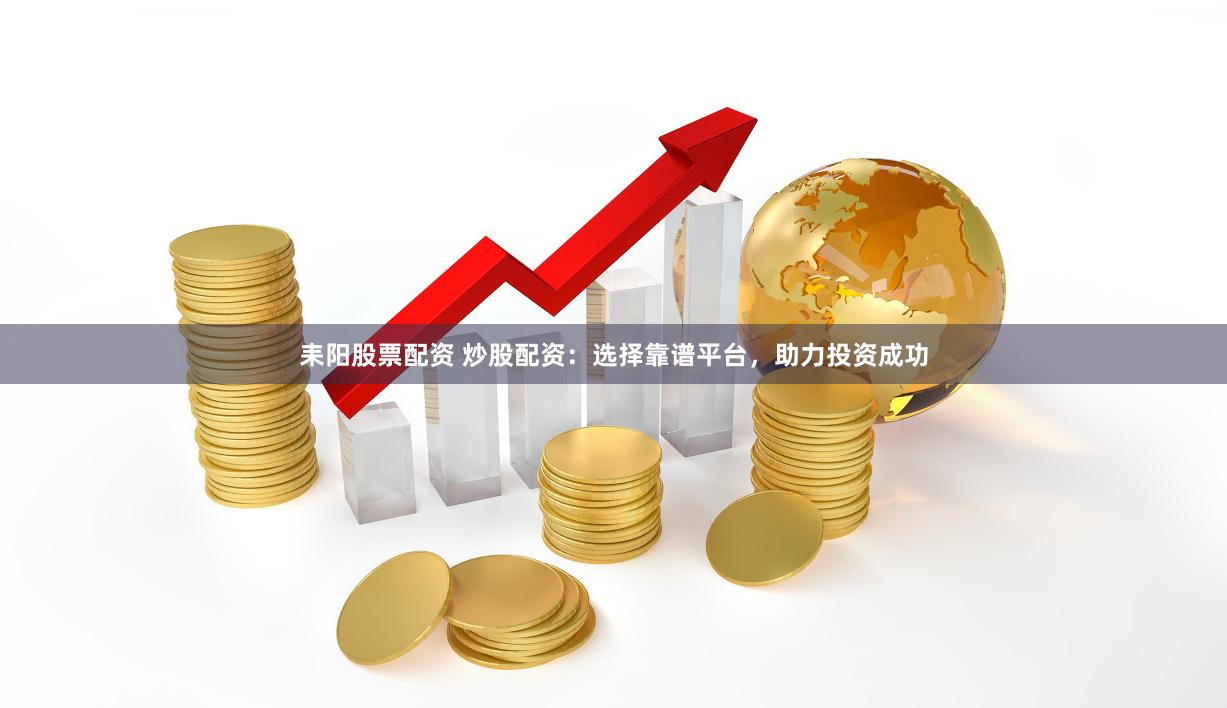 耒阳股票配资 炒股配资:选择靠谱平台,助力投资成功