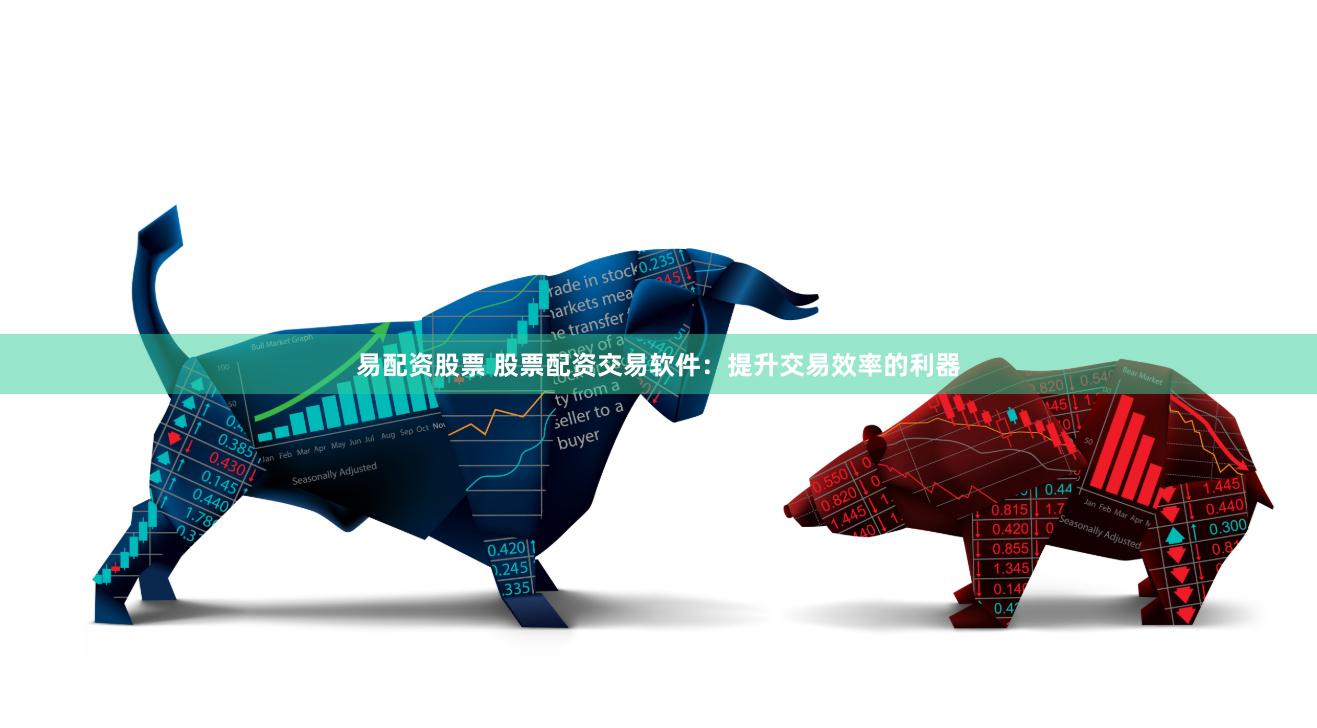 易配资股票 股票配资交易软件:提升交易效率的利器
