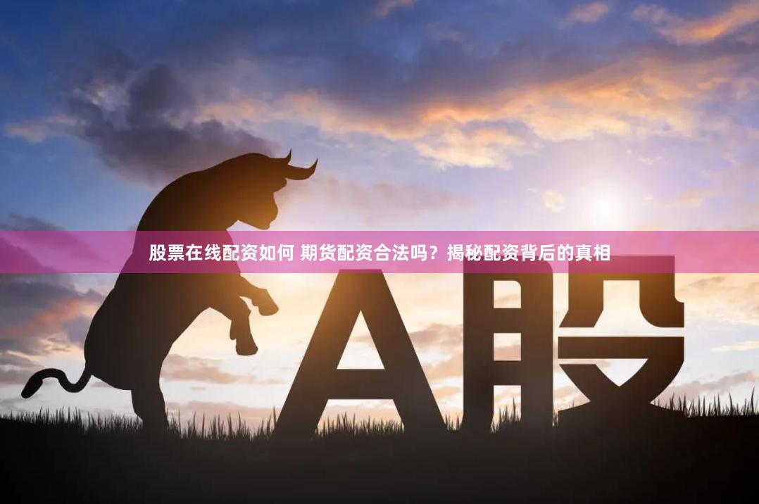 股票在线配资如何 期货配资合法吗?揭秘配资背后的真相