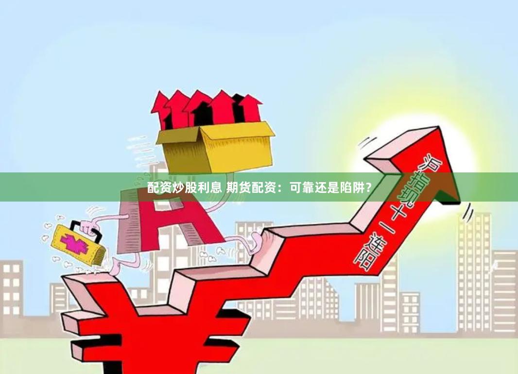 配资炒股利息 期货配资:可靠还是陷阱?
