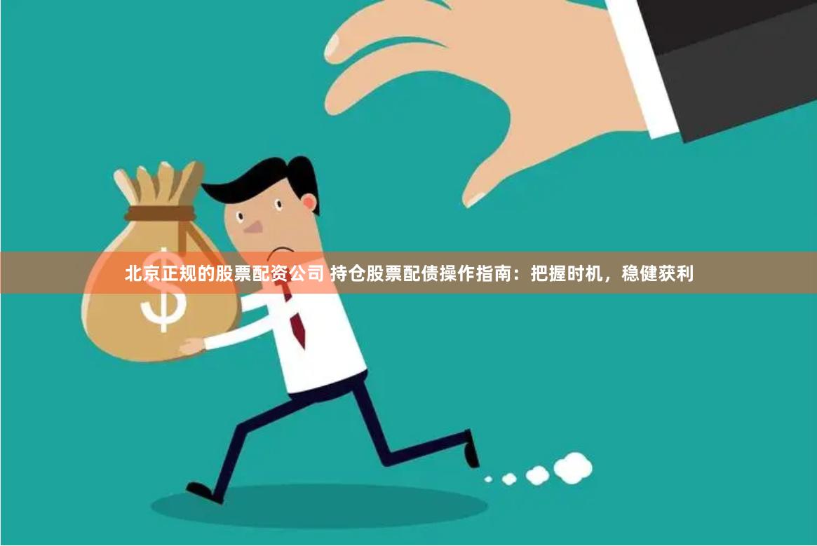 北京正规的股票配资公司 持仓股票配债操作指南:把握时机,稳健获利