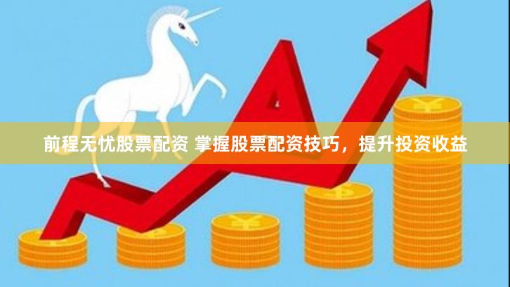 前程无忧股票配资 掌握股票配资技巧,提升投资收益