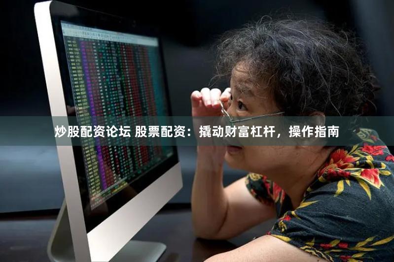 炒股配资论坛 股票配资:撬动财富杠杆,操作指南