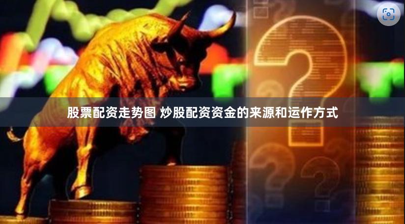 股票配资走势图 炒股配资资金的来源和运作方式
