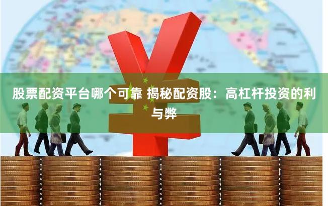 股票配资平台哪个可靠 揭秘配资股：高杠杆投资的利与弊