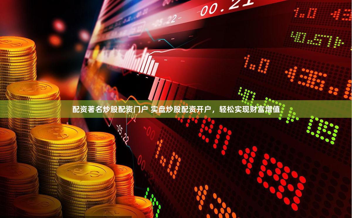 配资著名炒股配资门户 实盘炒股配资开户,轻松实现财富增值