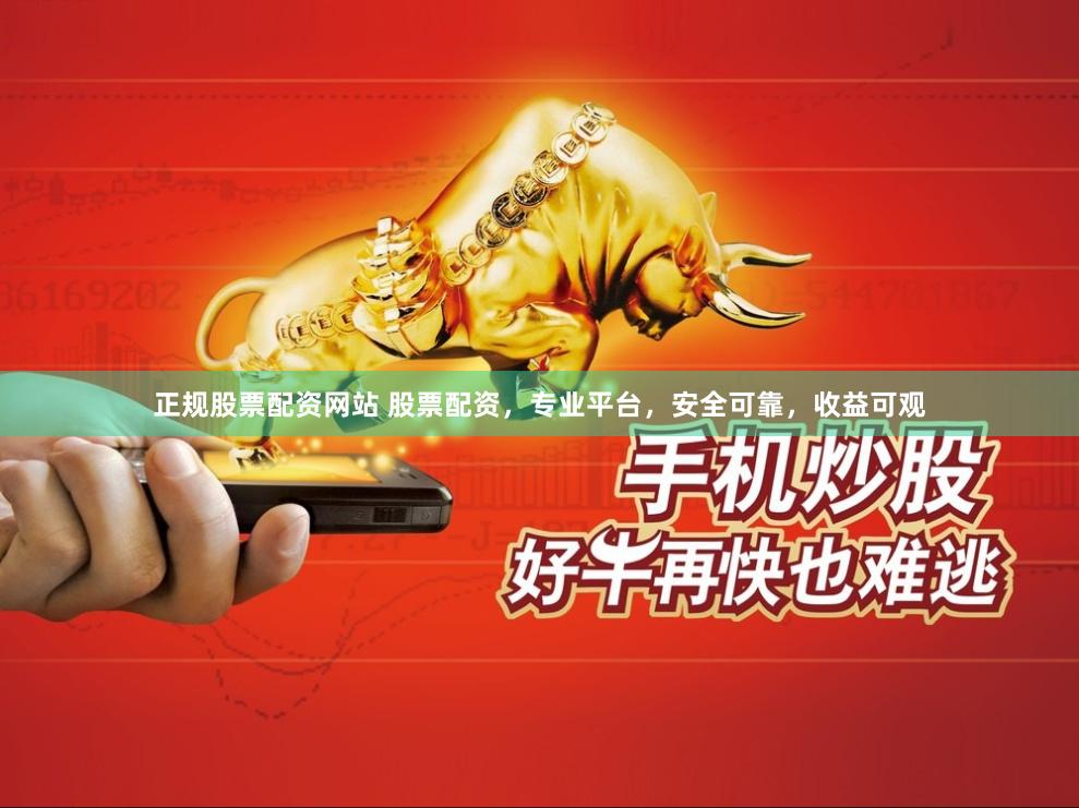 正规股票配资网站 股票配资,专业平台,安全可靠,收益可观