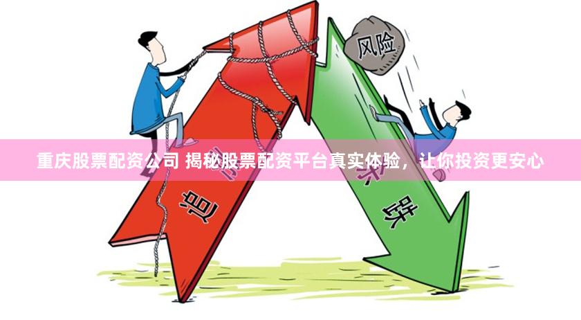 重庆股票配资公司 揭秘股票配资平台真实体验,让你投资更安心