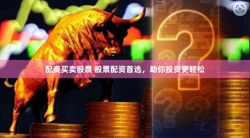 配资买卖股票 股票配资首选，助你投资更轻松