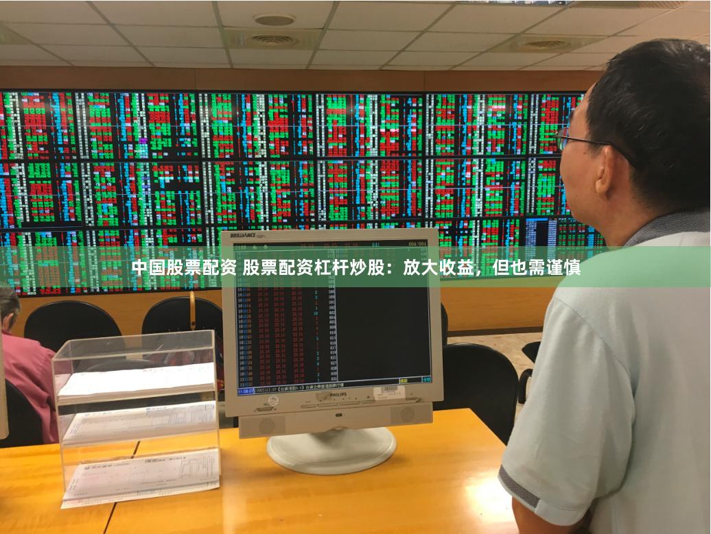 中国股票配资 股票配资杠杆炒股：放大收益，但也需谨慎