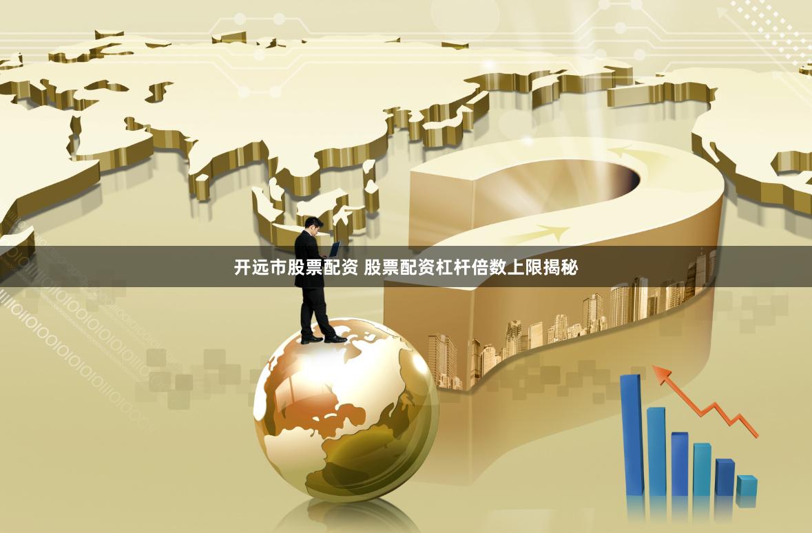 开远市股票配资 股票配资杠杆倍数上限揭秘