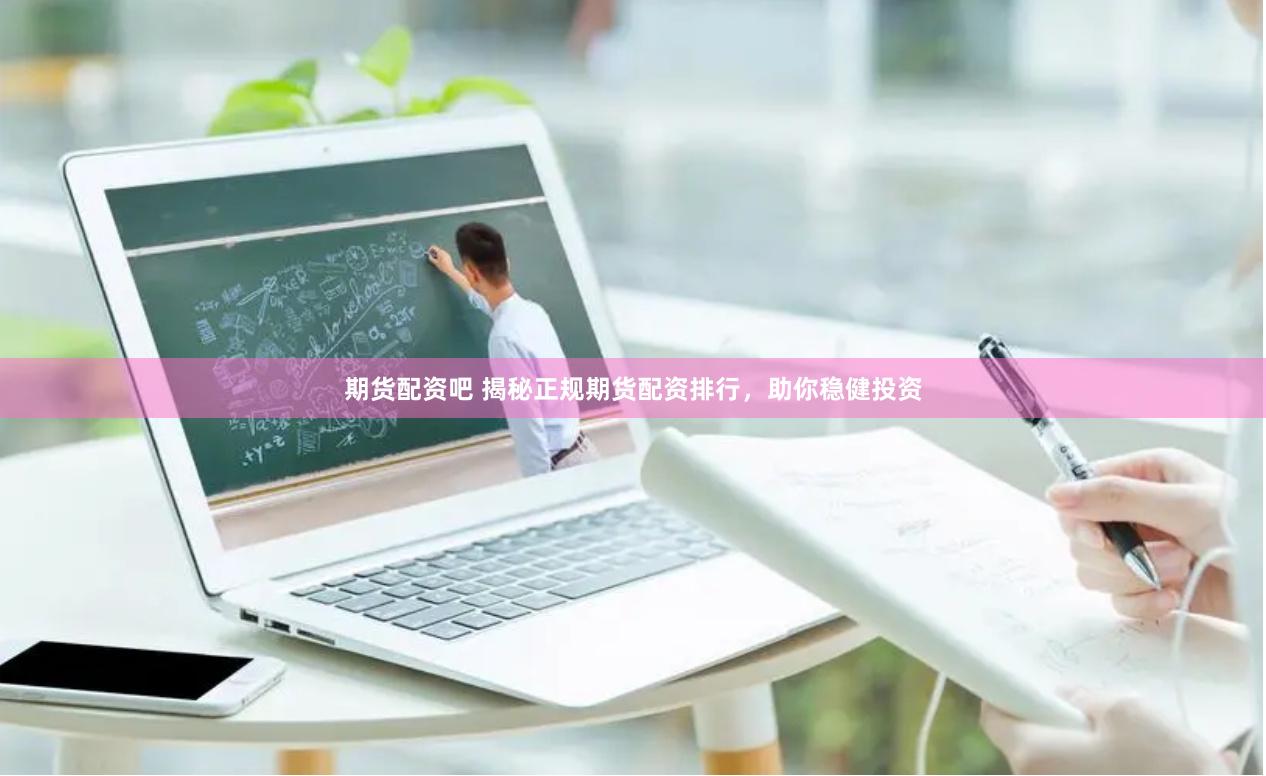 期货配资吧 揭秘正规期货配资排行,助你稳健投资