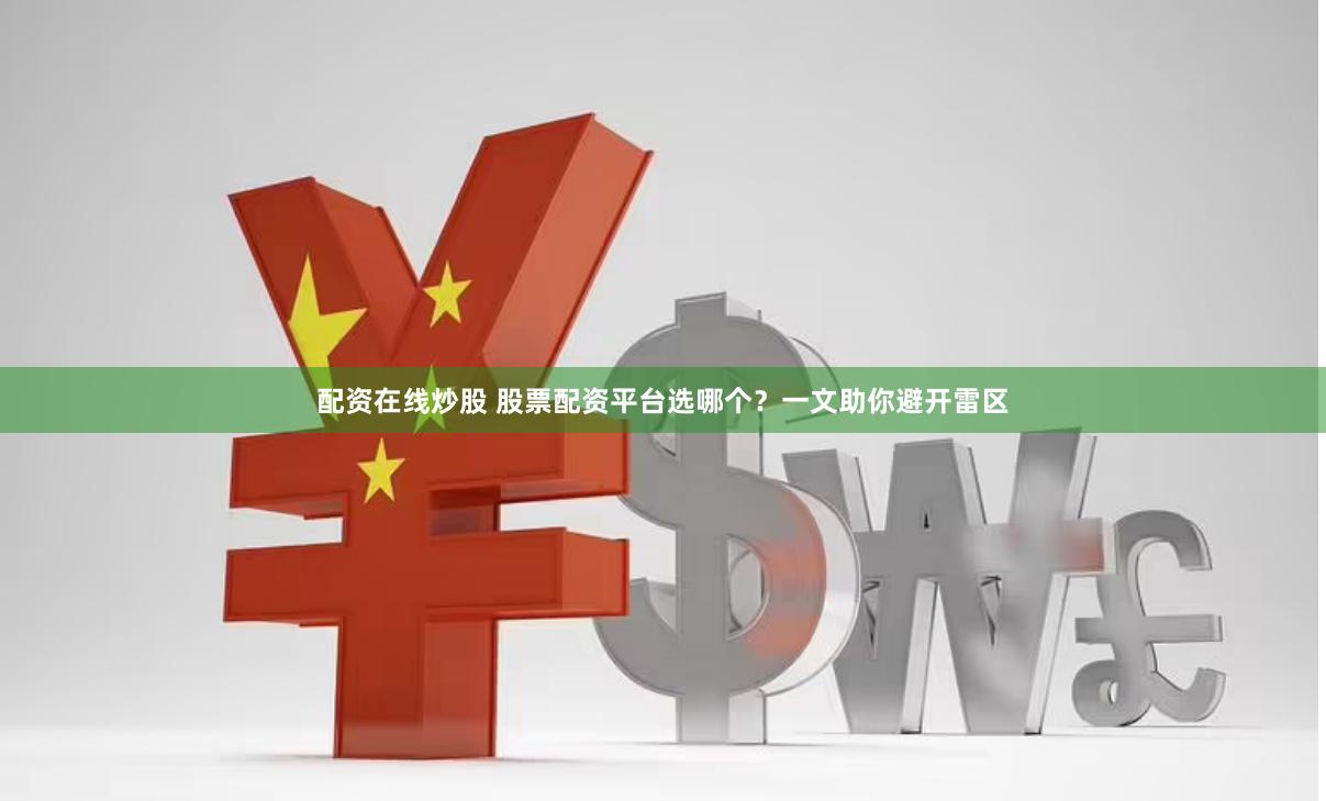 配资在线炒股 股票配资平台选哪个?一文助你避开雷区