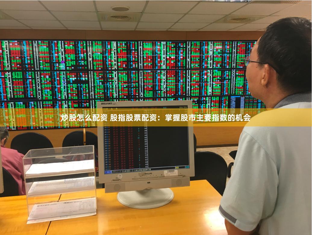 炒股怎么配资 股指股票配资:掌握股市主要指数的机会