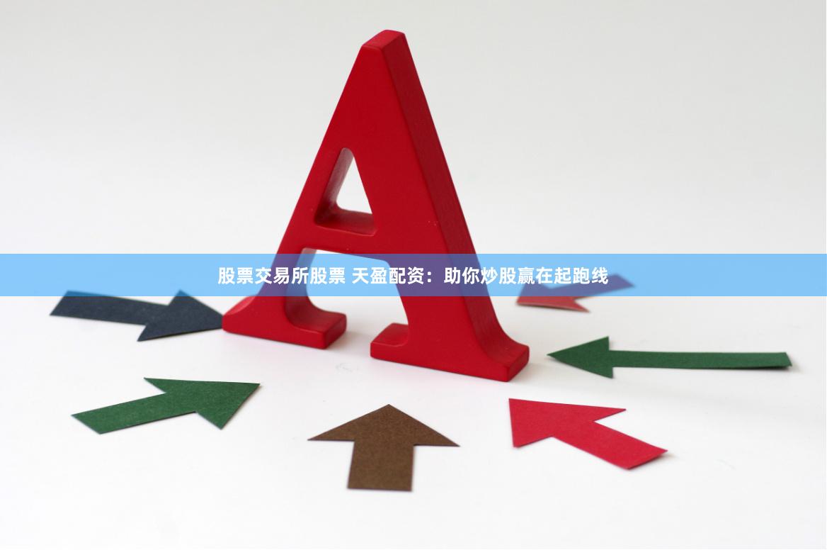 股票交易所股票 天盈配资：助你炒股赢在起跑线