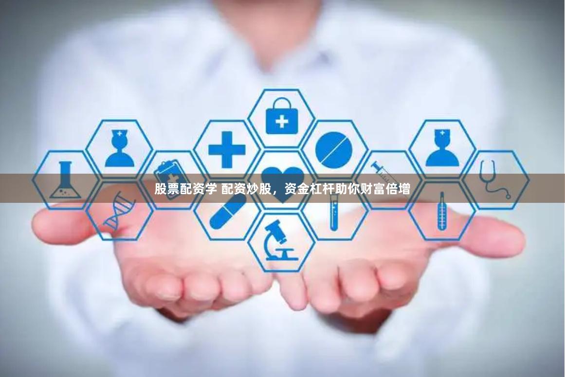 股票配资学 配资炒股，资金杠杆助你财富倍增