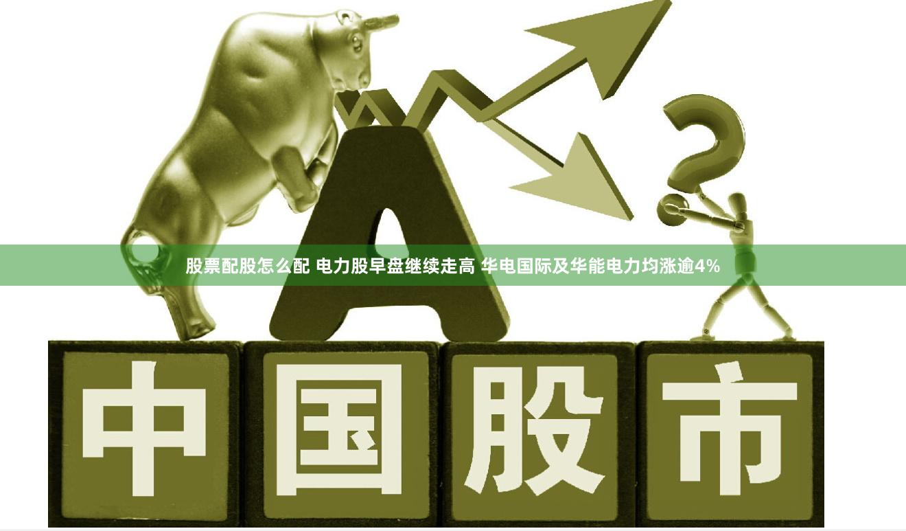 股票配股怎么配 电力股早盘继续走高 华电国际及华能电力均涨逾4%