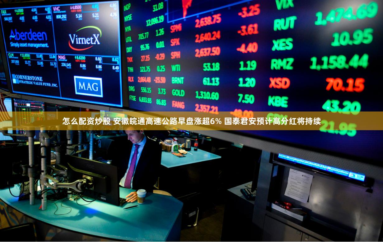 怎么配资炒股 安徽皖通高速公路早盘涨超6% 国泰君安预计高分红将持续