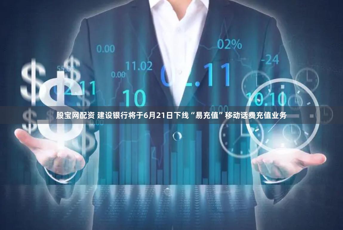股宝网配资 建设银行将于6月21日下线“易充值”移动话费充值业务