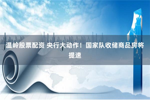 温岭股票配资 央行大动作！国家队收储商品房将提速