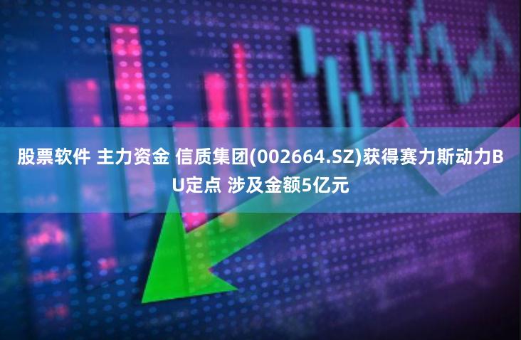 股票软件 主力资金 信质集团(002664.SZ)获得赛力斯动力BU定点 涉及金额5亿元