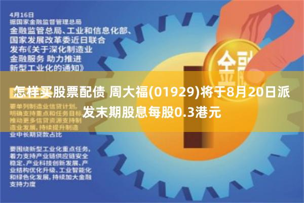 怎样买股票配债 周大福(01929)将于8月20日派发末期股息每股0.3港元