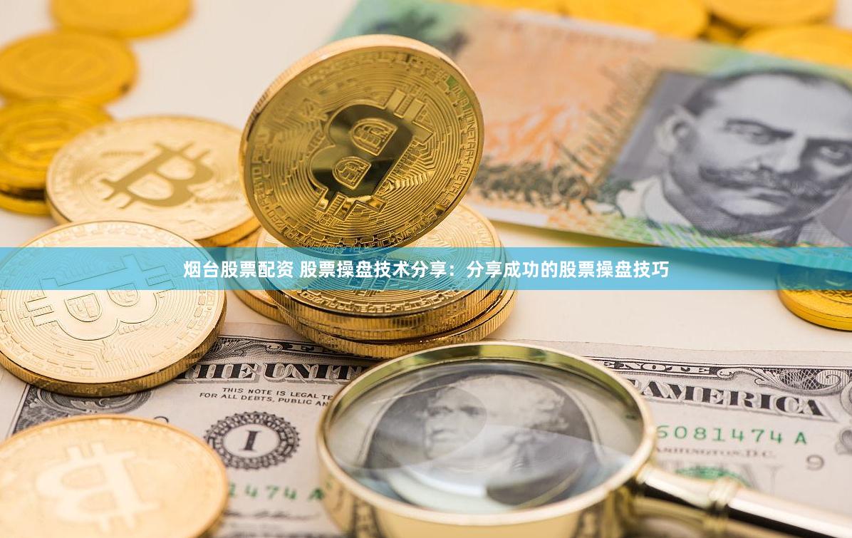 烟台股票配资 股票操盘技术分享：分享成功的股票操盘技巧