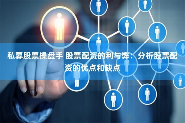 私募股票操盘手 股票配资的利与弊：分析股票配资的优点和缺点