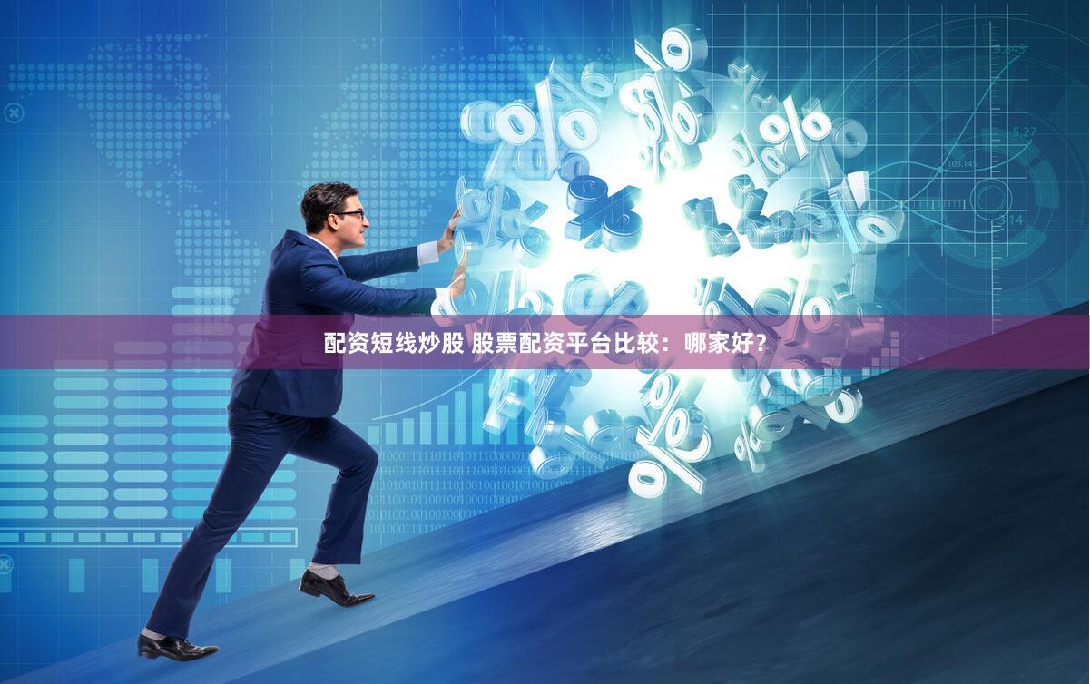 配资短线炒股 股票配资平台比较：哪家好？