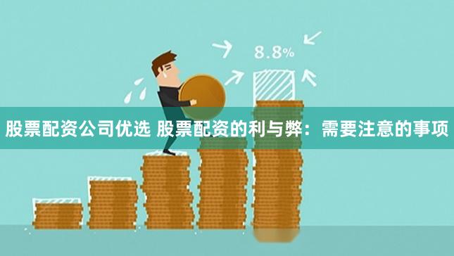 股票配资公司优选 股票配资的利与弊：需要注意的事项