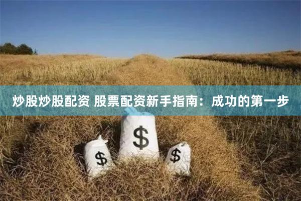 炒股炒股配资 股票配资新手指南：成功的第一步