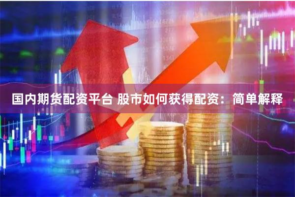 国内期货配资平台 股市如何获得配资：简单解释