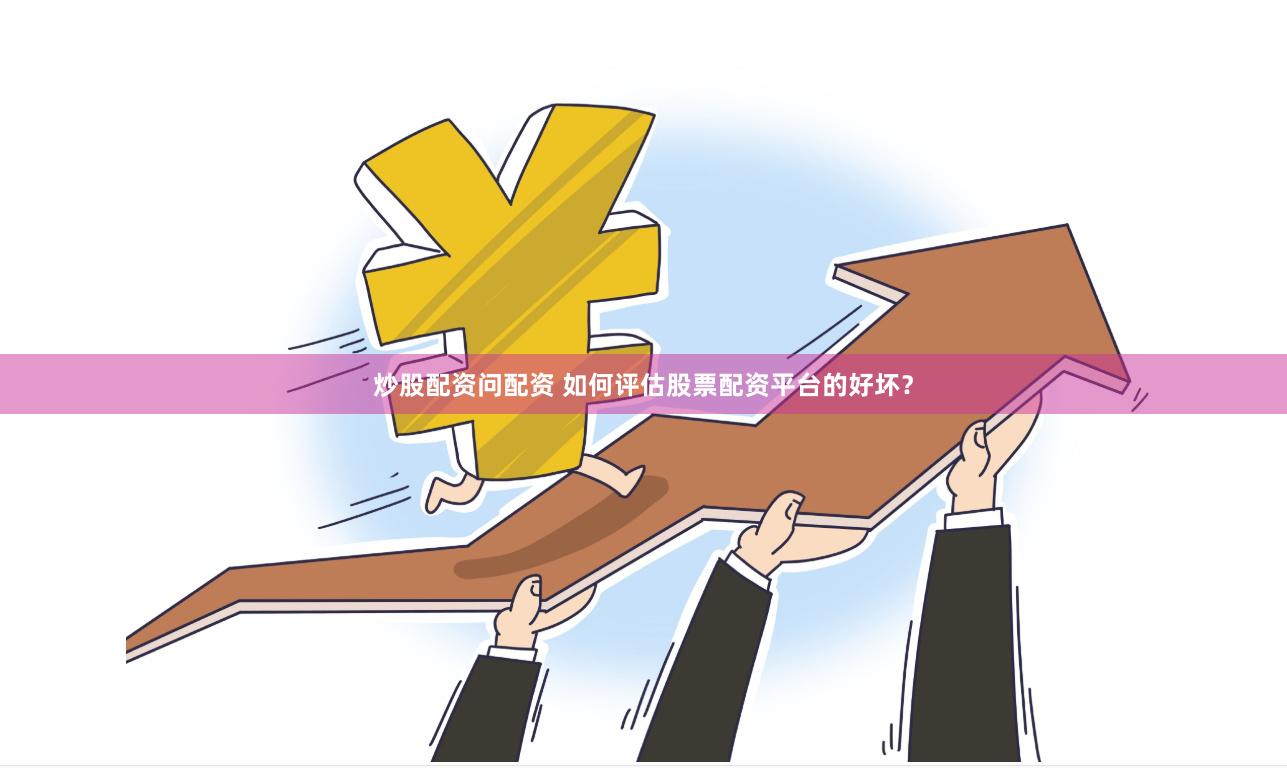 炒股配资问配资 如何评估股票配资平台的好坏？