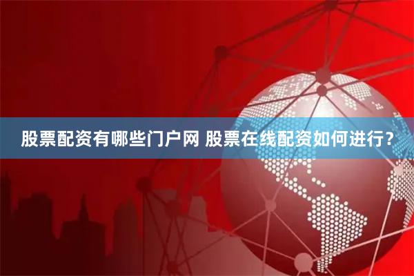 股票配资有哪些门户网 股票在线配资如何进行？