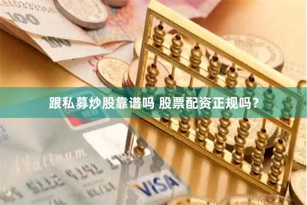 跟私募炒股靠谱吗 股票配资正规吗？