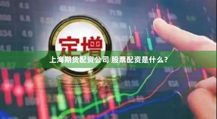 上海期货配资公司 股票配资是什么？