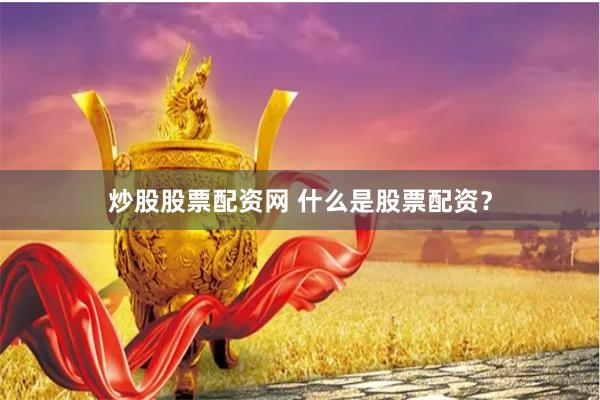 炒股股票配资网 什么是股票配资？
