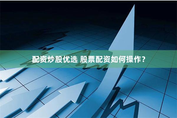 配资炒股优选 股票配资如何操作？